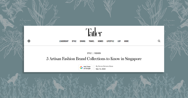 2022 | First time featured in Tatler Asia : 5 Artisan Fashion Brand Collections to Know in Singapore
